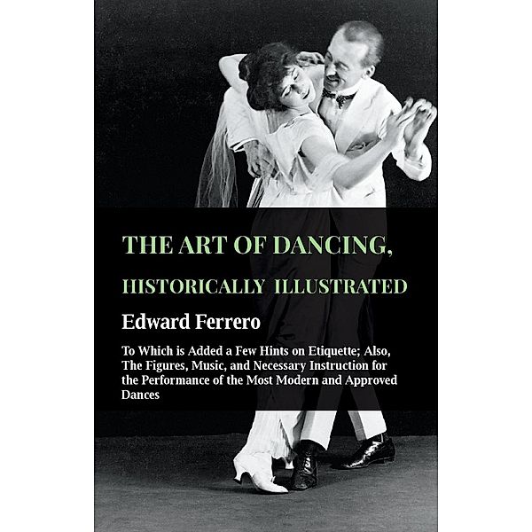 The Art Of Dancing, Historically Illustrated - To Which Is Added A Few Hints On Etiquette, Edward Ferrero