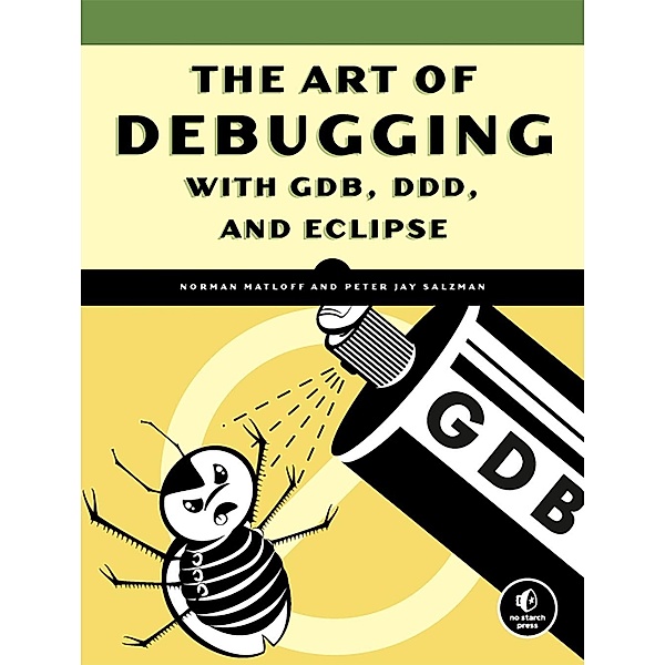 The Art of Debugging with GDB, DDD, and Eclipse, Norman Matloff, Peter Jay Salzman