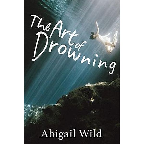 The Art of Drowning / Cable Creek Publishing, Abigail Baia, Laura Wackwitz