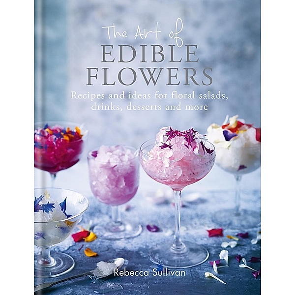 The Art of Edible Flowers / Art of series, Rebecca Sullivan