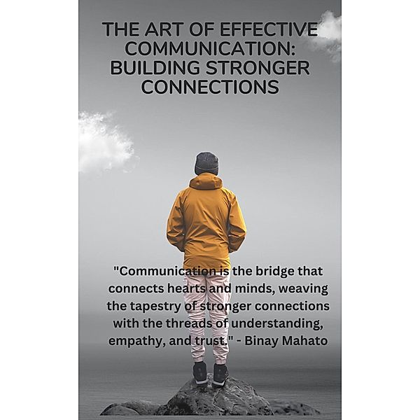 The Art of Effective Communication: Building Stronger Connections, Binay Mahato