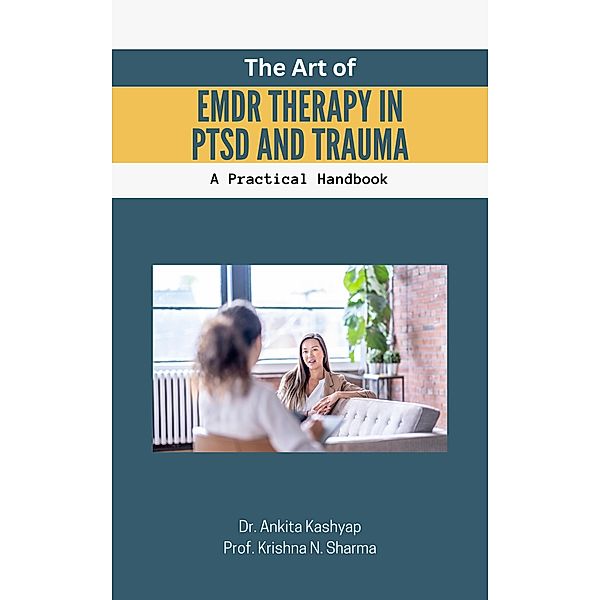The Art of EMDR Therapy in PTSD and Trauma: A Practical Handbook, Ankita Kashyap, Krishna N. Sharma