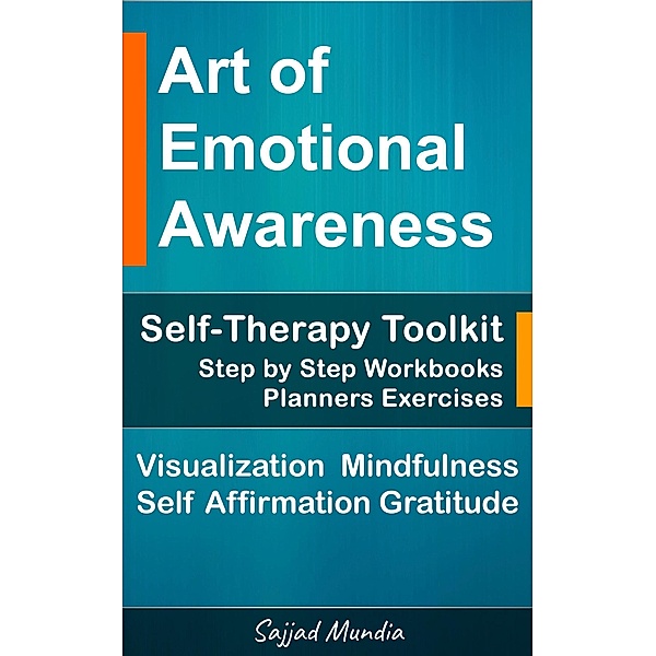 The Art of Emotional Awareness: Self-Therapy Toolkit with Step by Step Workbooks, Planners, Exercises, Visualization, Mindfulness, Self Affirmation, Gratitude & More, Sajjad Mundia