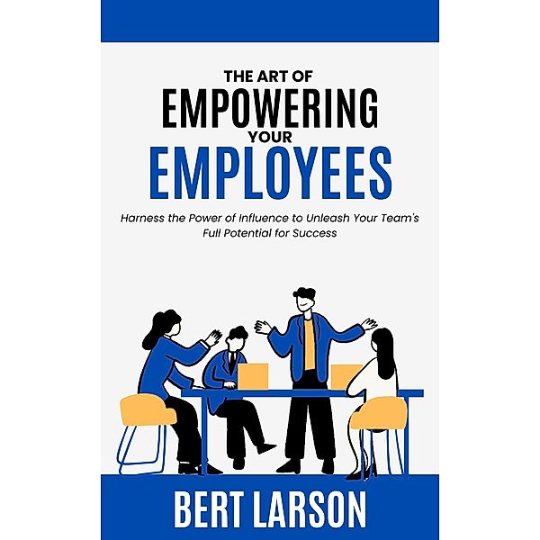 The Art of Empowering Your Employees, Bert Larson