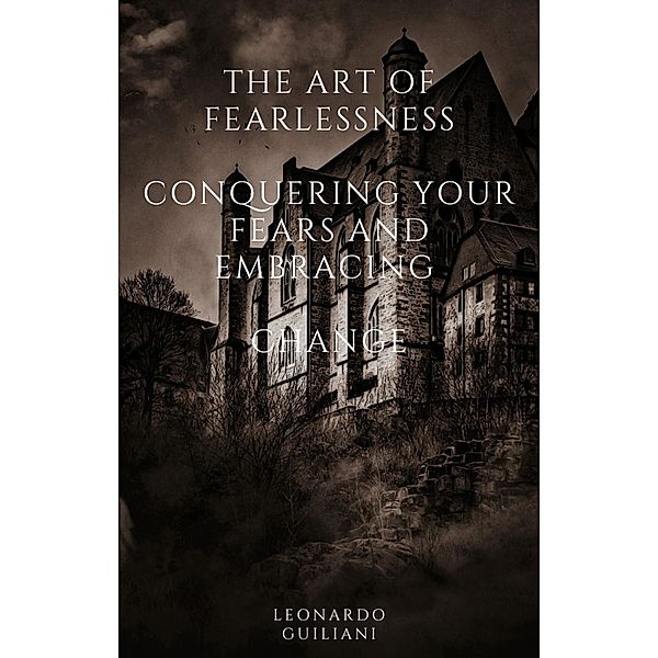 The Art of Fearlessness  Conquering Your Fears and Embracing   Change, Leonardo Guiliani