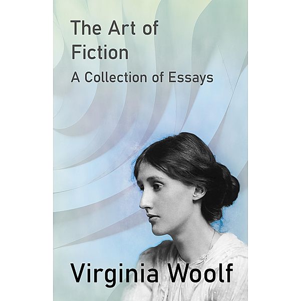 The Art of Fiction - A Collection of Essays, Virginia Woolf