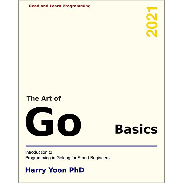 The Art of Go - Basics: Introduction to Programming in Go (Read and Learn Programming) / Read and Learn Programming, Harry Yoon