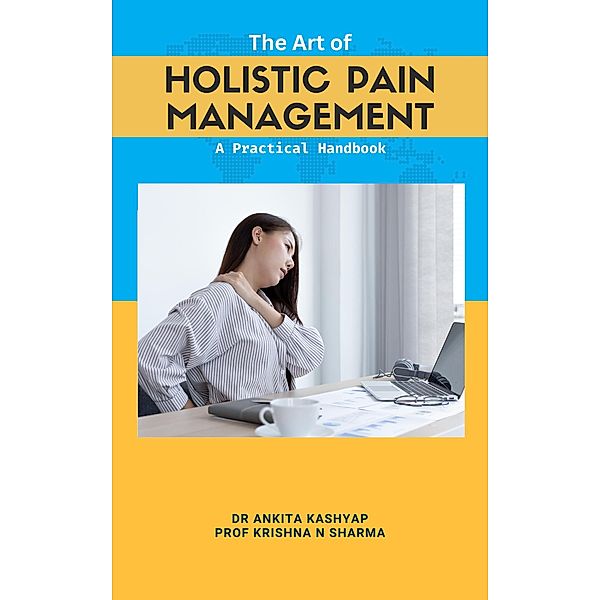 The Art of  Holistic Pain Management: A Practical Handbook, Ankita Kashyap, Krishna N. Sharma