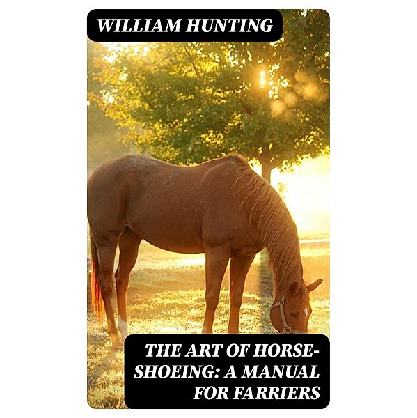 The Art of Horse-Shoeing: A Manual for Farriers, William Hunting