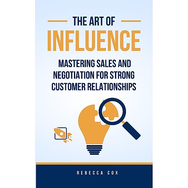 The Art of Influence: Mastering Sales and Negotiation for Strong Customer Relationships, Rebecca Cox