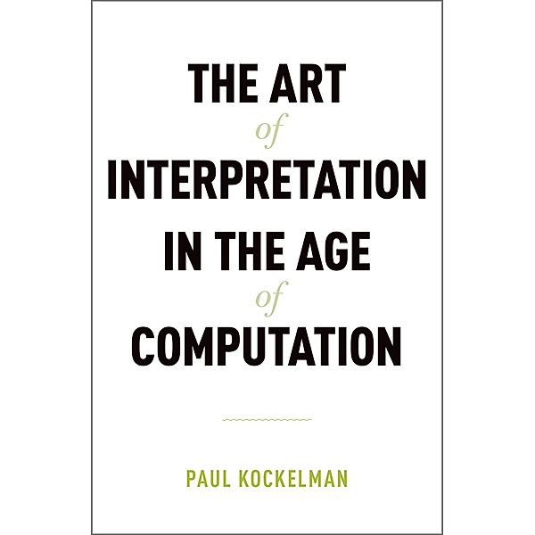 The Art of Interpretation in the Age of Computation, Paul Kockelman