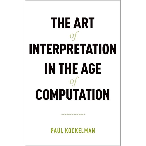 The Art of Interpretation in the Age of Computation, Paul Kockelman