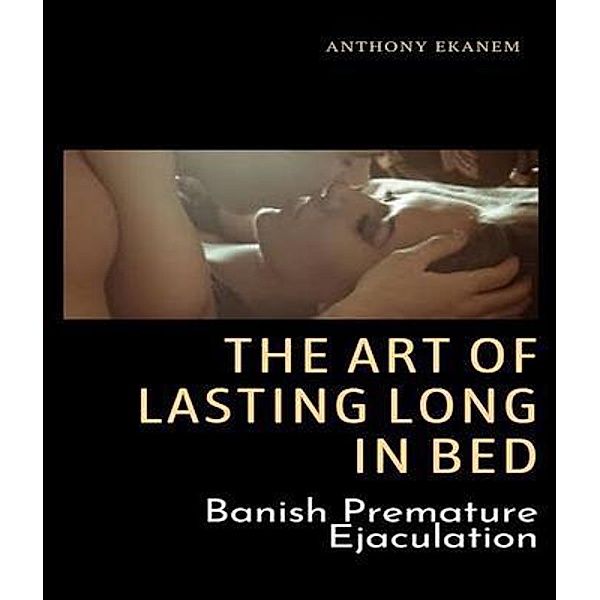 The Art of Lasting Long in Bed, Anthony Ekanem