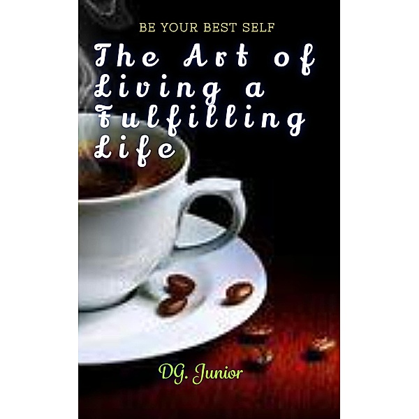 The Art of Living a Fulfilling Life (Be Your Best Self, #1) / Be Your Best Self, Dg. Junior