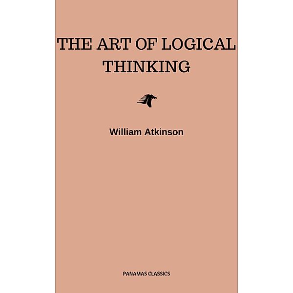 The Art of Logical Thinking: Or the Laws of Reasoning (Classic Reprint), William Atkinson