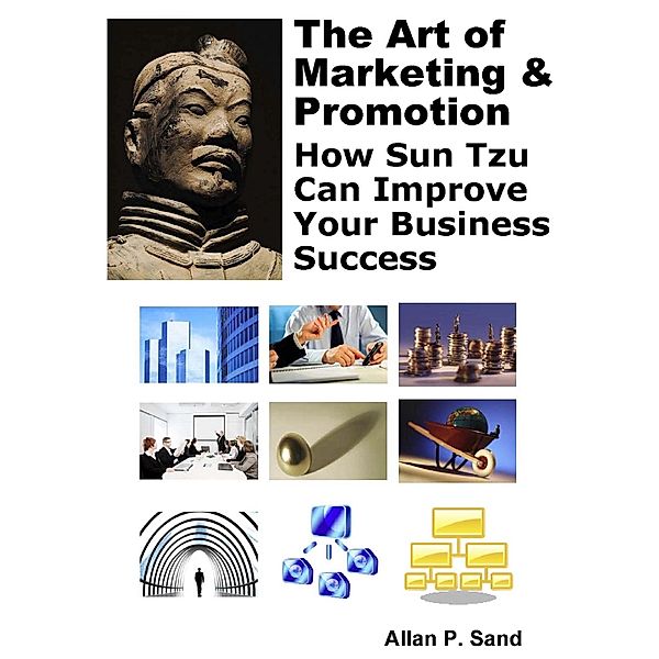 The Art of Marketing & Promotion - How Sun Tzu Can Improve Your Business Success, Allan P. Sand