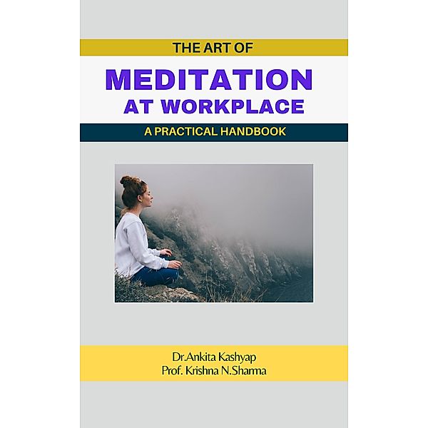 The Art of Meditation at Workplace: A Practical Handbook, Ankita Kashyap, Krishna N. Sharma