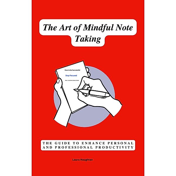 The Art of Mindful Note Taking: The Guide to Enhance Personal and Professional Productivity, Laura Haughtan