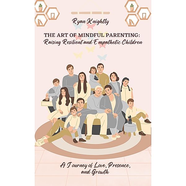 The Art of Mindful Parenting: Raising Resilient and Empathetic Children, Ryan Knightly