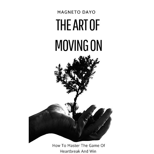 The Art of Moving On: How to Master the Game of Heartbreak and Win, Magneto Dayo