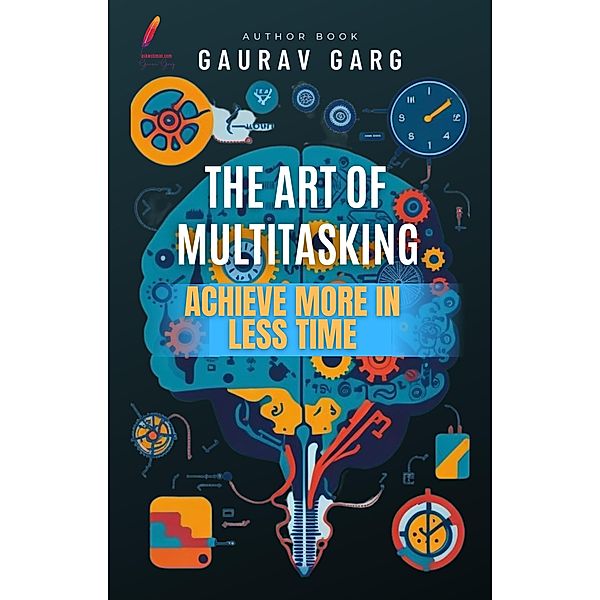 The Art of Multitasking: Achieve More in Less Time, Gaurav Garg