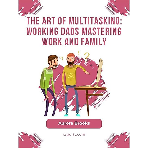 The Art of Multitasking: Working Dads Mastering Work and Family, Aurora Brooks