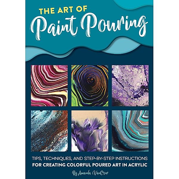 The Art of Paint Pouring / Fluid Art Series, Amanda Vanever