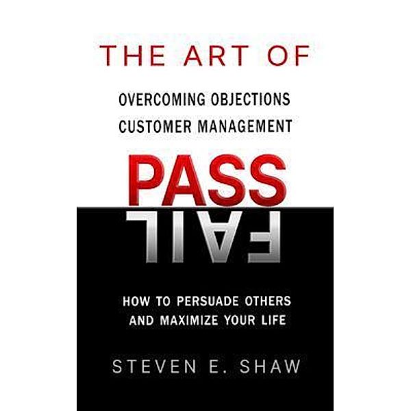 The Art of PASS FAIL - Overcoming Objections and Customer Management, Steven Shaw