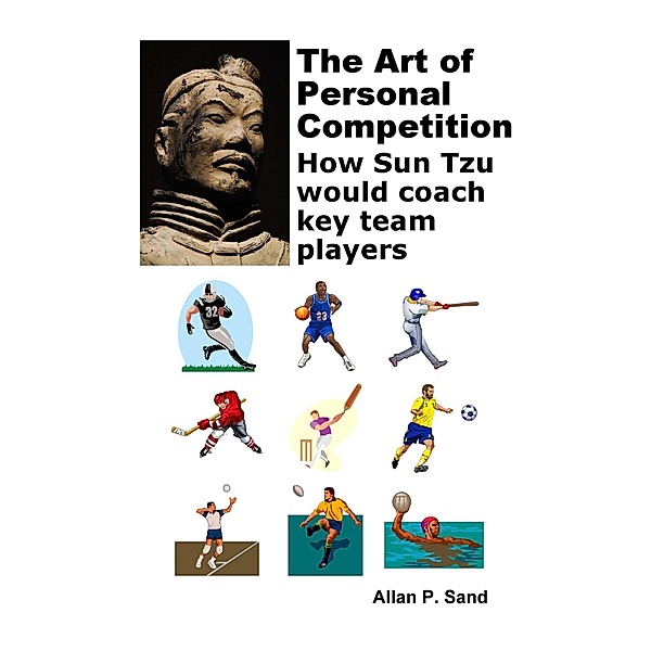 The Art of Personal Competition - How Sun Tzu Would Coach Key Team Players, Allan P. Sand