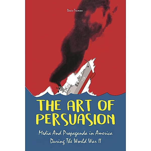 The Art of Persuasion Media And Propaganda in America During The World War II, Davis Truman