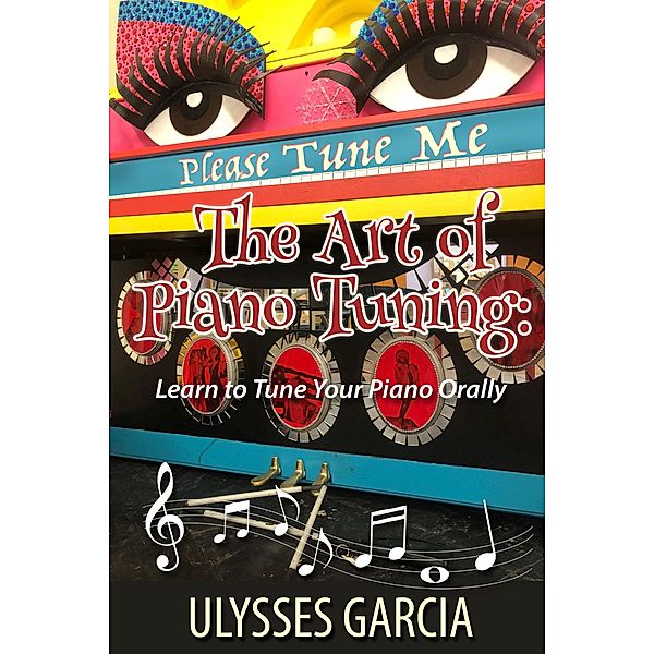 The Art of Piano Tuning: Learn to Tune Your Piano Orally, Ulysses Harmony Garcia