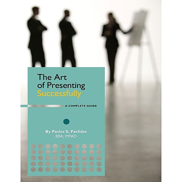 The Art of Presenting Successfully - A Complete Guide, Pavlos Pavlides