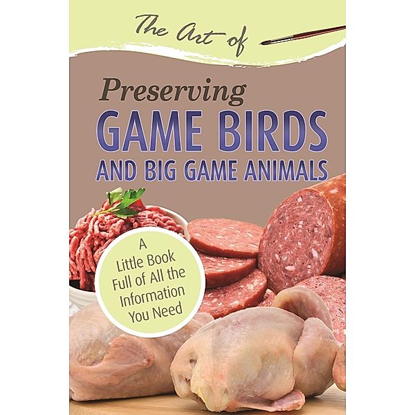 The Art of Preserving Game Birds and Big Game / Atlantic Publishing Group Inc, Atlantic Publishing Group Atlantic Publishing Group