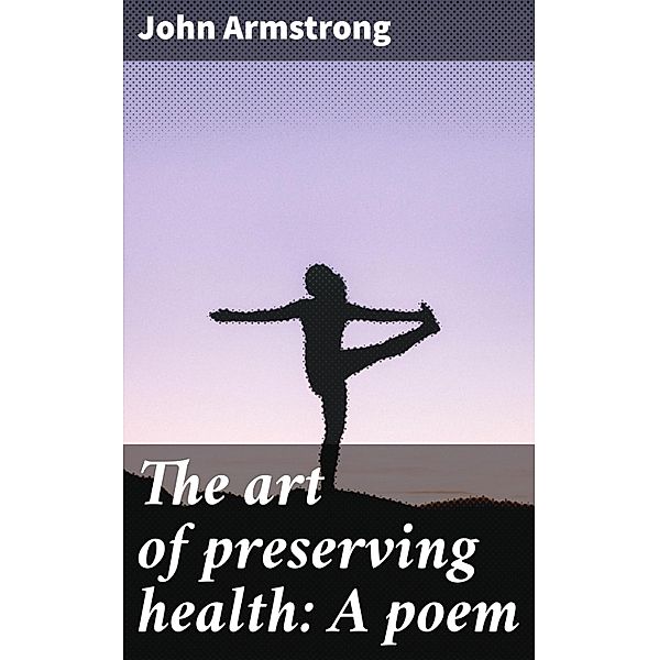 The art of preserving health: A poem, John Armstrong