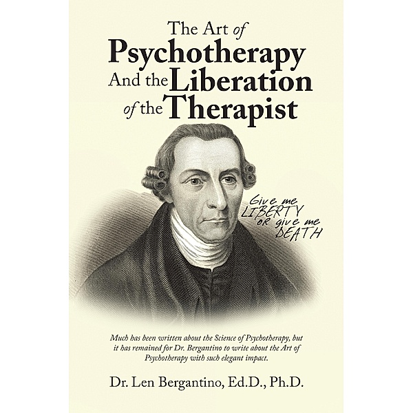 The Art of Psychotherapy and the Liberation of the Therapist, Len Bergantino Ed. D. Ph. D.