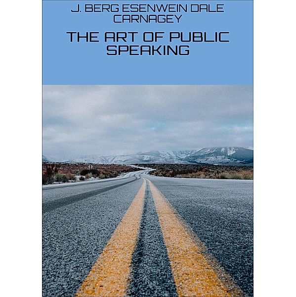 THE ART OF PUBLIC SPEAKING, J. Berg Esenwein Dale Carnagey