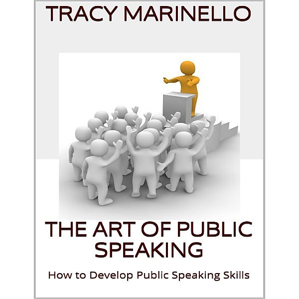 The Art of Public Speaking: How to Develop Public Speaking Skills, Tracy Marinello