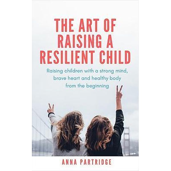 The Art of Raising a Resilient Child, Anna C Partridge