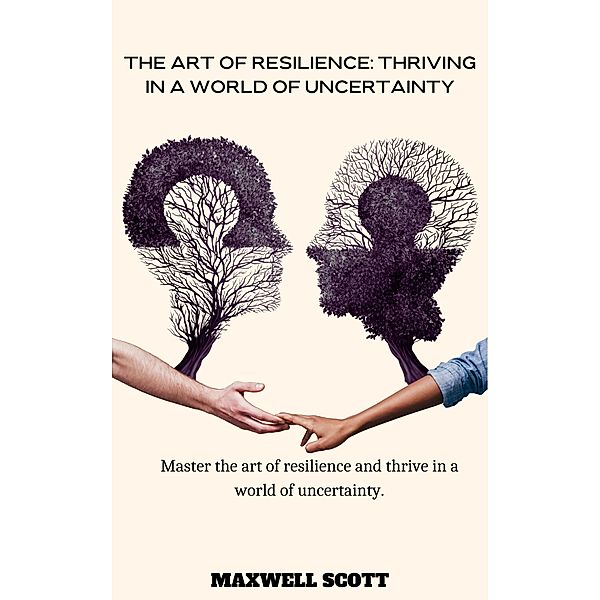 The Art of Resilience: Thriving in a World of Uncertainty, Maxwell Scott