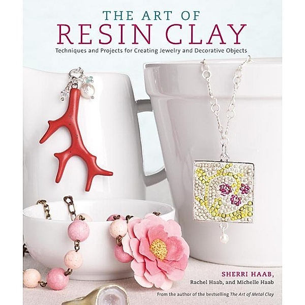 The Art of Resin Clay, Sherri Haab, Rachel Haab, Michelle Haab
