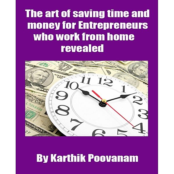 The art of saving time and money for Entrepreneurs who work from home revealed, Karthik Poovanam