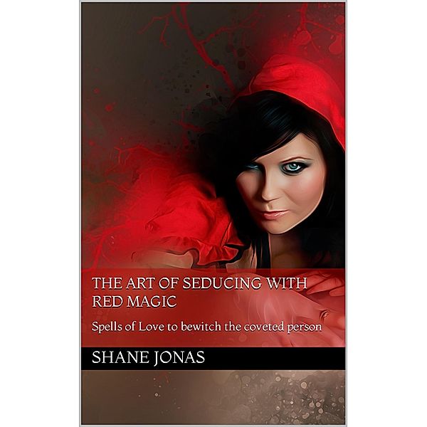 The Art of Seducing With Red Magic: Spells of Love to Bewitch the Coveted Person, Shane Jonas