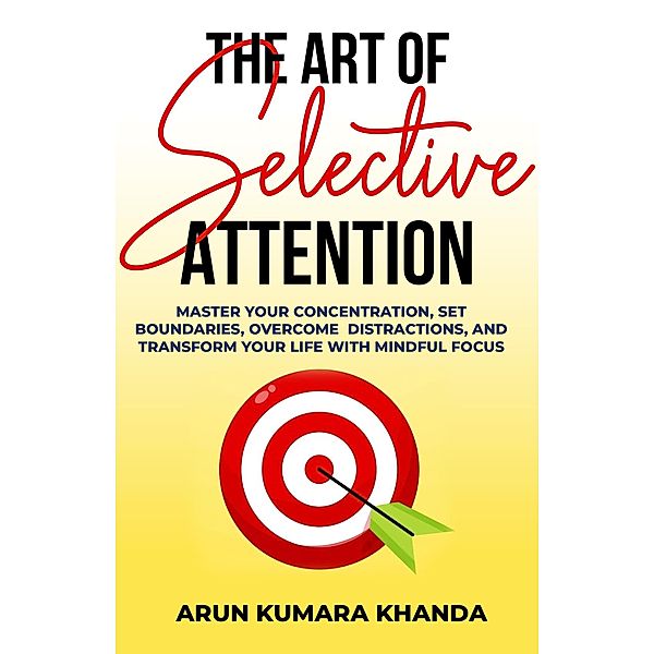 The  Art  of  Selective Attention (SUCCESS AND TRANSFORMATION, #1) / SUCCESS AND TRANSFORMATION, Arun Kumara Khanda