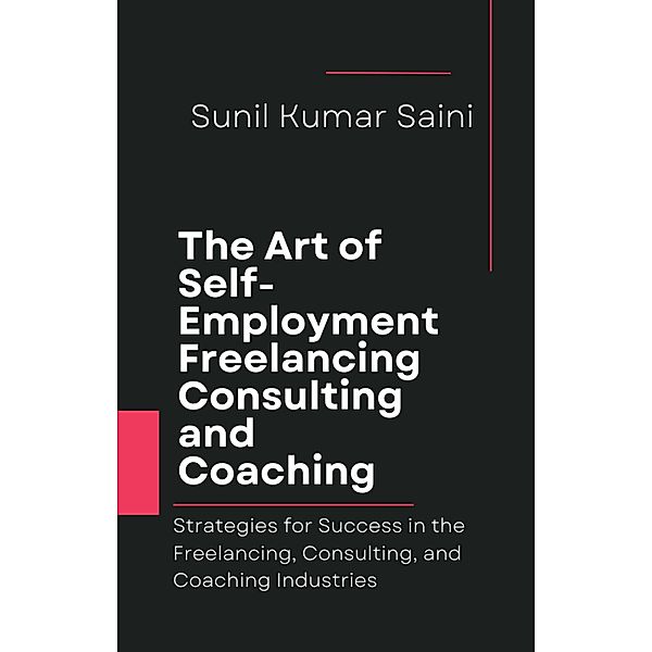 The Art of Self-Employment Freelancing, Consulting, and Coaching (money, #10) / money, Sunil Kumar Saini