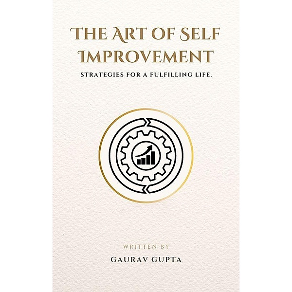 The Art of Self Improvement: Strategies for a Fulfilling Life., Gaurav Gupta