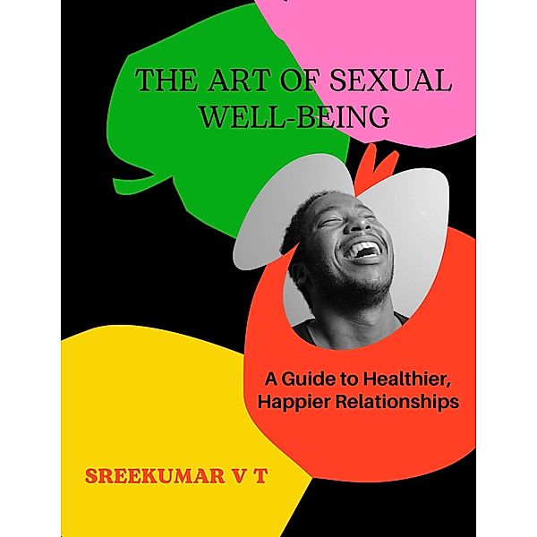 The Art of Sexual Well-being: A Guide to Healthier, Happier Relationships, Sreekumar V T