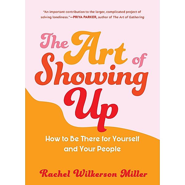 The Art of Showing Up: How to Be There for Yourself and Your People, Rachel Wilkerson Miller