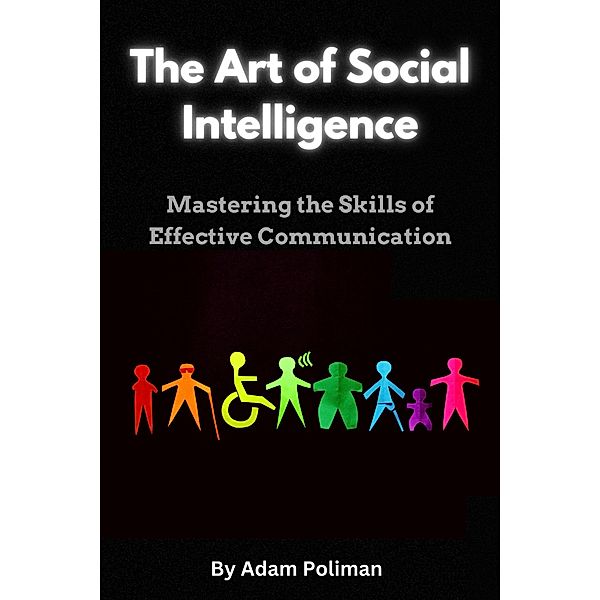 The Art of Social Intelligence: Mastering the Skills of Effective Communication, Adam Poliman