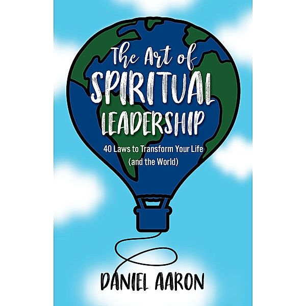 The Art of Spiritual Leadership: 40 Laws to Transform Your Life (and the World), Daniel Aaron