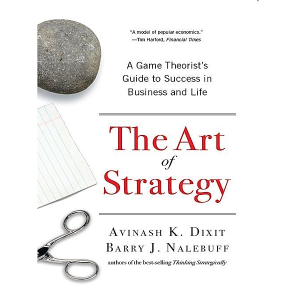 The Art of Strategy: A Game Theorist's Guide to Success in Business and Life, Avinash K. Dixit, Barry J. Nalebuff